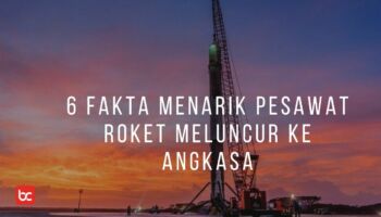 6 Fakta Menarik Roket yang Meluncur Ke Luar Angkasa